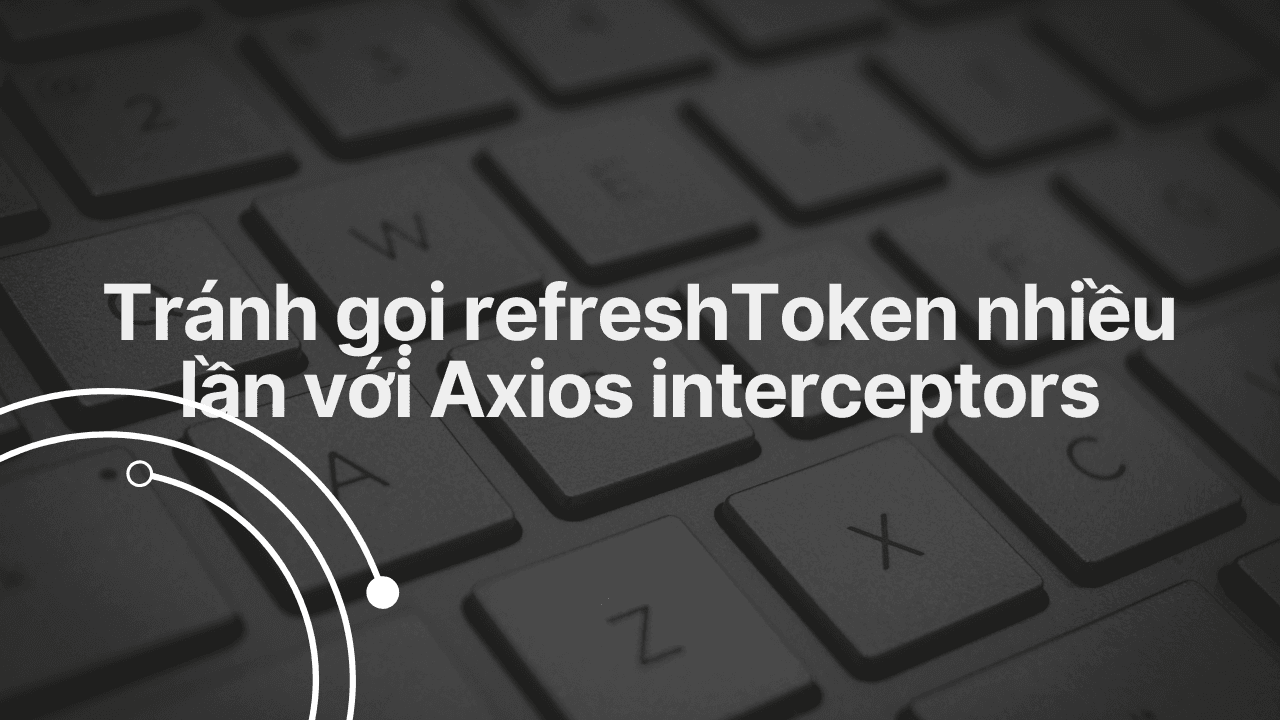 Tránh gọi refreshToken nhiều lần với Axios interceptor